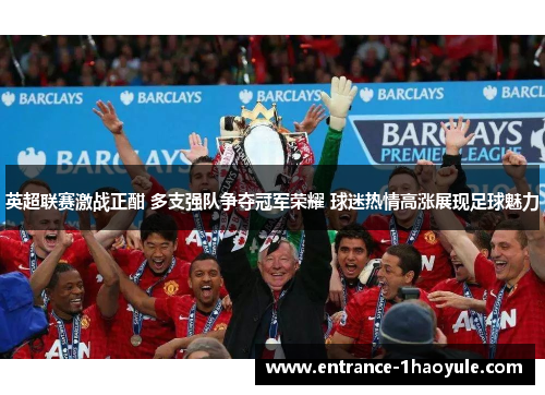 英超联赛激战正酣 多支强队争夺冠军荣耀 球迷热情高涨展现足球魅力