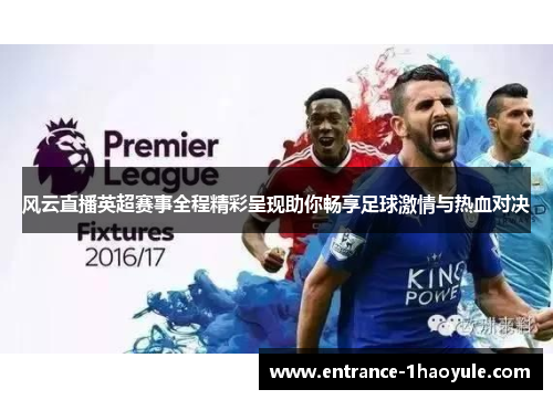 风云直播英超赛事全程精彩呈现助你畅享足球激情与热血对决